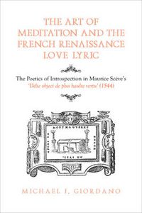 Cover image for The Art of Meditation and the French Renaissance Love Lyric: The Poetics of Introspection in Maurice Sceve's Delie, objet de plus haulte vertu (1544)