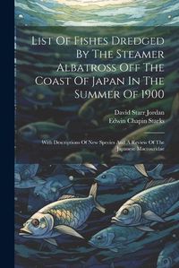 Cover image for List Of Fishes Dredged By The Steamer Albatross Off The Coast Of Japan In The Summer Of 1900