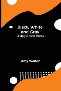 Cover image for Black, White and Gray: A Story of Three Homes