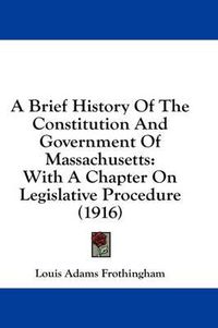 Cover image for A Brief History of the Constitution and Government of Massachusetts: With a Chapter on Legislative Procedure (1916)