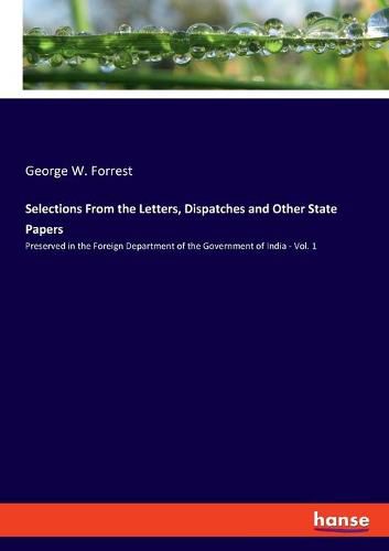 Selections From the Letters, Dispatches and Other State Papers: Preserved in the Foreign Department of the Government of India - Vol. 1