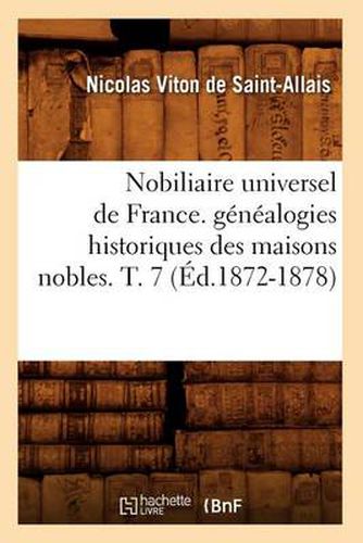 Nobiliaire Universel de France. Genealogies Historiques Des Maisons Nobles. T. 7 (Ed.1872-1878)