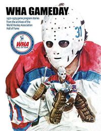 Cover image for WHA Gameday: 1972-1979 game program stories from the archives of the WHA Hall of Fame