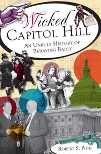 Cover image for Wicked Capitol Hill: An Unruly History of Behaving Badly