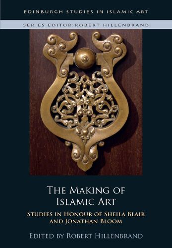 The Making of Islamic Art: Studies in Honour of Sheila Blair and Jonathan Bloom