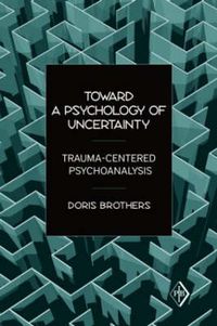 Cover image for Toward a Psychology of Uncertainty: Trauma-Centered Psychoanalysis