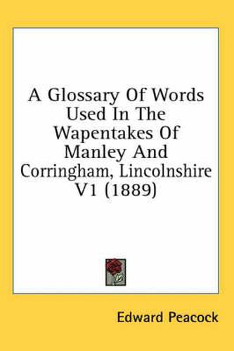 Cover image for A Glossary of Words Used in the Wapentakes of Manley and Corringham, Lincolnshire V1 (1889)