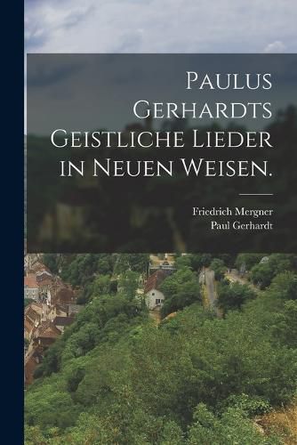 Cover image for Paulus Gerhardts geistliche Lieder in neuen Weisen.