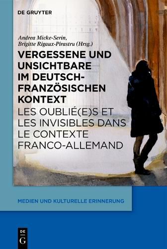 Cover image for Vergessene Und Unsichtbare Im Deutsch-Franzoesischen Kontext Des 19. Und 20. Jahrhunderts / Les Oublie(e)S Et Les Invisibles Dans Le Contexte Franco-Allemand Aux 19e Et 20e Siecles