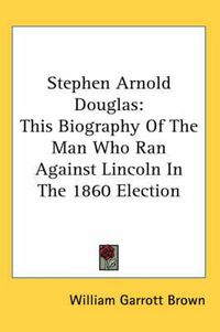 Cover image for Stephen Arnold Douglas: This Biography of the Man Who Ran Against Lincoln in the 1860 Election