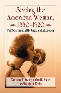 Cover image for Seeing the American Woman, 1880-1920: The Social Impact of the Visual Media Explosion