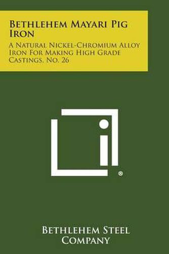 Cover image for Bethlehem Mayari Pig Iron: A Natural Nickel-Chromium Alloy Iron for Making High Grade Castings, No. 26