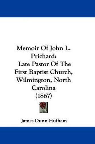 Cover image for Memoir Of John L. Prichard: Late Pastor Of The First Baptist Church, Wilmington, North Carolina (1867)