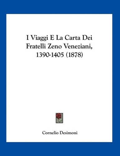 Cover image for I Viaggi E La Carta Dei Fratelli Zeno Veneziani, 1390-1405 (1878)