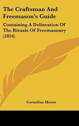 Cover image for The Craftsman And Freemason's Guide: Containing A Delineation Of The Rituals Of Freemasonry (1854)