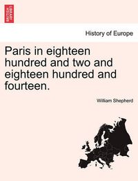 Cover image for Paris in Eighteen Hundred and Two and Eighteen Hundred and Fourteen.