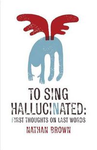 Cover image for To Sing Hallucinated: First Thoughts on Last Words