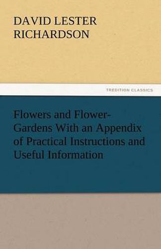 Cover image for Flowers and Flower-Gardens with an Appendix of Practical Instructions and Useful Information