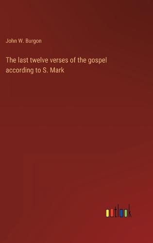 The last twelve verses of the gospel according to S. Mark