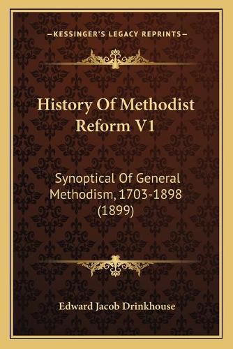 History of Methodist Reform V1: Synoptical of General Methodism, 1703-1898 (1899)