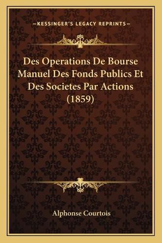 Des Operations de Bourse Manuel Des Fonds Publics Et Des Societes Par Actions (1859)