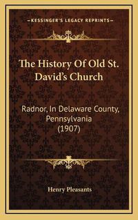 Cover image for The History of Old St. Davida Acentsacentsa A-Acentsa Acentss Church: Radnor, in Delaware County, Pennsylvania (1907)