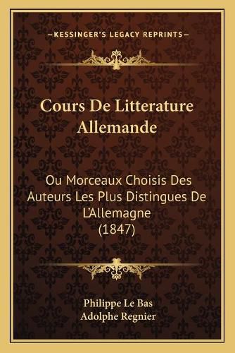 Cours de Litterature Allemande: Ou Morceaux Choisis Des Auteurs Les Plus Distingues de L'Allemagne (1847)