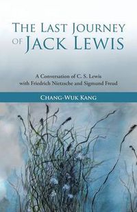 Cover image for The Last Journey of Jack Lewis: A Conversation of C. S. Lewis with Friedrich Nietzsche and Sigmund Freud