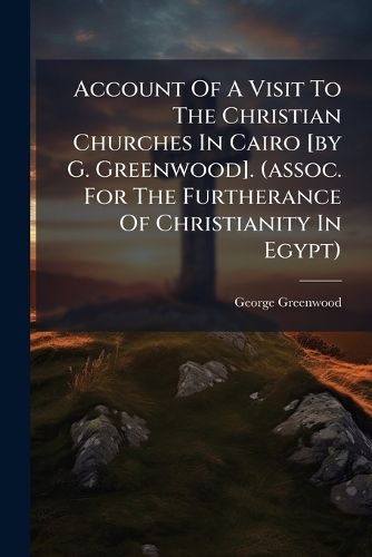 Cover image for Account Of A Visit To The Christian Churches In Cairo [by G. Greenwood]. (assoc. For The Furtherance Of Christianity In Egypt)