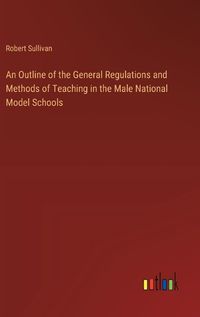 Cover image for An Outline of the General Regulations and Methods of Teaching in the Male National Model Schools