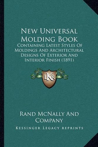 New Universal Molding Book: Containing Latest Styles of Moldings and Architectural Designs of Exterior and Interior Finish (1891)