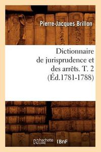 Cover image for Dictionnaire de Jurisprudence Et Des Arrets. T. 2 (Ed.1781-1788)