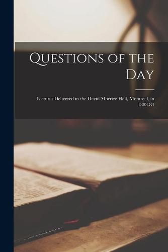 Cover image for Questions of the Day [microform]: Lectures Delivered in the David Morrice Hall, Montreal, in 1883-84