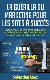 Cover image for La guerilla du marketing pour les sites a succes: Les techniques de marketing gratuites qui contribueront au succes de votre site pour avoir de nouveaux clients et visiteurs