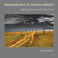 Cover image for Remembrance of Things Present: Making Peace with Dementia