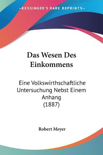 Cover image for Das Wesen Des Einkommens: Eine Volkswirthschaftliche Untersuchung Nebst Einem Anhang (1887)