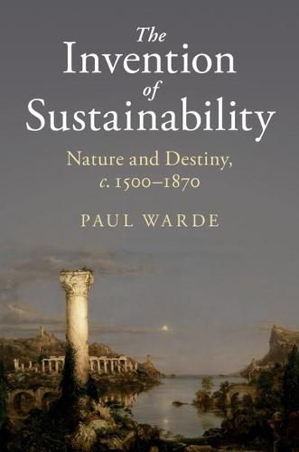 Cover image for The Invention of Sustainability: Nature and Destiny, c.1500-1870