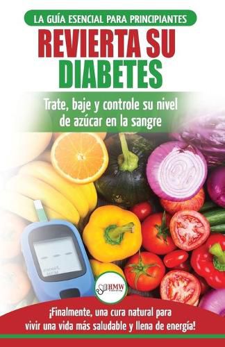 Cover image for Revierta su diabetes: Guia de dieta natural para principiantes para revertir la diabetes: cure, reduzca y controle su nivel de azucar en la sangre ... Diabetes Spanish Book) (Spanish Edition)