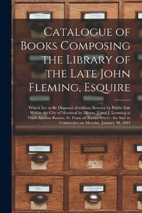 Cover image for Catalogue of Books Composing the Library of the Late John Fleming, Esquire [microform]: Which Are to Be Disposed of Without Reserve by Public Sale Within the City of Montreal by Messrs. J. and J. Leeming at Their Auction Rooms, St. Francois Xavier...