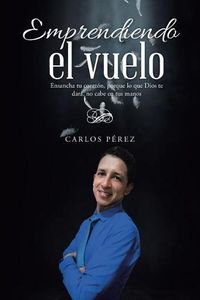 Cover image for Emprendiendo el vuelo: Ensancha tu corazon, porque lo que Dios te dara, no cabe en tus manos