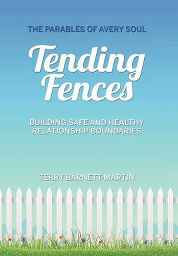 Cover image for Tending Fences: Building Safe and Healthy Relationship Boundaries; The Parables of Avery Soul