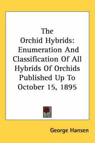 Cover image for The Orchid Hybrids: Enumeration and Classification of All Hybrids of Orchids Published Up to October 15, 1895