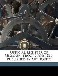 Cover image for Official Register of Missouri Troops for 1862. Published by Authority