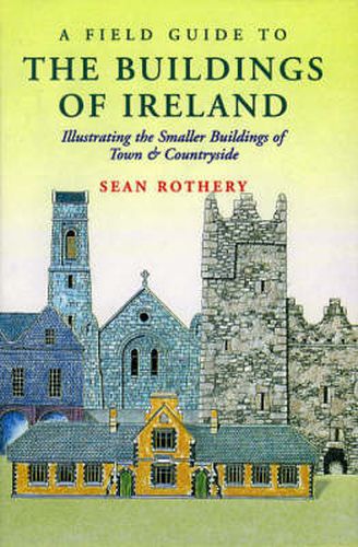 Cover image for A Field Guide to the Buildings of Ireland: Illustrating the Smaller Buildings of Town and Countryside