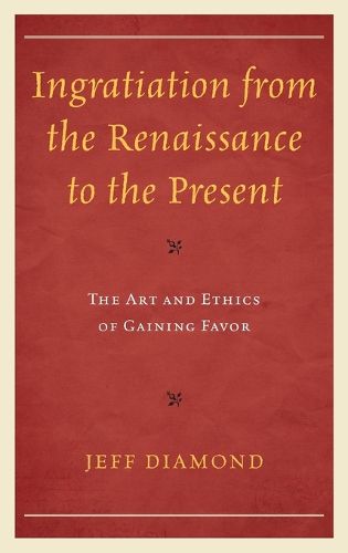 Cover image for Ingratiation from the Renaissance to the Present: The Art and Ethics of Gaining Favor