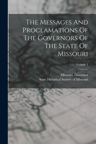 Cover image for The Messages And Proclamations Of The Governors Of The State Of Missouri; Volume 3