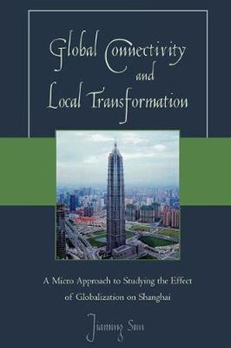Cover image for Global Connectivity and Local Transformation: A Micro Approach to Studying the Effect of Globalization on Shanghai