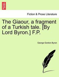 Cover image for The Giaour, a Fragment of a Turkish Tale. [By Lord Byron.] F.P.