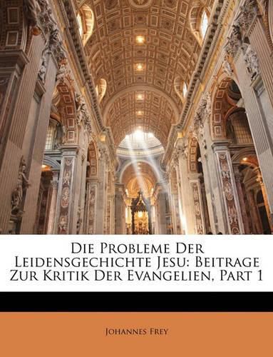 Cover image for Die Probleme Der Leidensgechichte Jesu: Beitrage Zur Kritik Der Evangelien, Part 1