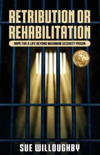 Cover image for Retribution or Rehabilitation: Hope for a Life Beyond Maximum Security Prison